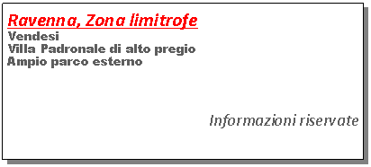 Casella di testo: Ravenna, Zona limitrofeVendesi Villa Padronale di alto pregioAmpio parco esternoInformazioni riservate